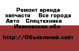 Ремонт,аренда,запчасти. - Все города Авто » Спецтехника   . Ивановская обл.